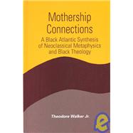 Mothership Connections: A Black Atlantic Synthesis of Neoclassical Metaphysics and Black Theology by Walker, Theodore, 9780791460894