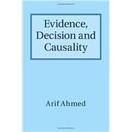 Evidence, Decision and Causality by Ahmed, Arif, 9781107020894