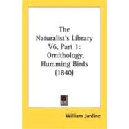 Naturalist's Library V6, Part : Ornithology, Humming Birds (1840) by Jardine, William, 9780548830895