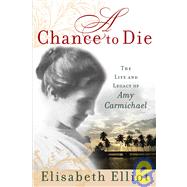 Chance to Die : The Life and Legacy of Amy Carmichael by Elliot, Elisabeth, 9780800730895