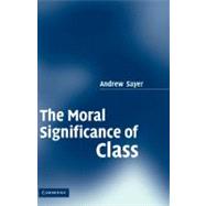 The Moral Significance of Class by Andrew Sayer, 9780521850896