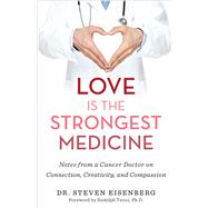 Love Is the Strongest Medicine Notes from a Cancer Doctor on Connection, Creativity, and Compassion by Eisenberg, Steven, 9781401960896