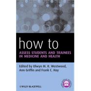 How to Assess Students and Trainees in Medicine and Health by Westwood, Olwyn M. R.; Griffin, Ann; Hay, Frank C., 9780470670897