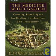 The Medicine Wheel Garden Creating Sacred Space for Healing, Celebration, and Tranquillity by KAVASCH, E. BARRIE, 9780553380897