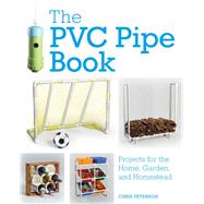The PVC Pipe Book Projects for the Home, Garden, and Homestead by Peterson, Chris, 9780760360897
