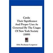 Cards : Their Significance and Proper Uses As Governed by the Usages of New York Society (1889) by Longstreet, Abby Buchanan, 9781120170897