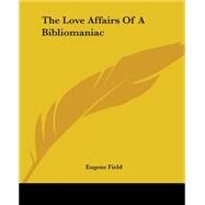 The Love Affairs Of A Bibliomaniac by Field, Eugene, 9781419170898