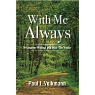 With Me Always, My Journey Without and With  The Trinity by Volkmann, Paul J, 9781483590899