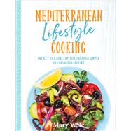 Mediterranean Lifestyle Cooking The Key to a Healthy Life Through Simple and Delicious Cooking by Valle, Mary, 9781760790899
