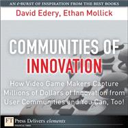 Communities of Innovation: How Video Game Makers Capture Millions of Dollars of Innovation from User Communities and You Can, Too! by Edery, David; Mollick, Ethan, 9780137060900