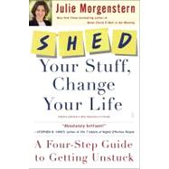 SHED Your Stuff, Change Your Life A Four-Step Guide to Getting Unstuck by Morgenstern, Julie, 9780743250900