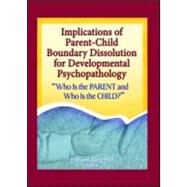 Implications of Parent-Child Boundary Dissolution for Developmental Psychopathology: "Who Is the Parent and Who Is the Child?" by Kerig; Patricia K, 9780789030900