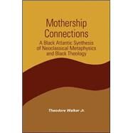 Mothership Connections: A Black Atlantic Synthesis of Neoclassical Metaphysics and Black Theology by Walker, Theodore, Jr., 9780791460900