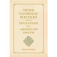 Irish Catholic Writers and the Invention of the American South by Giemza, Bryan, 9780807150900