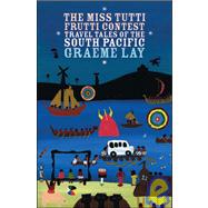 The Miss Tutti Frutti Contest Travel Tales of the South Pacific by Lay, Graeme, 9780958250900