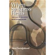 When Sickness Heals: The Place of Religious Belief in Healthcare by Sorajjakool, Siroj, 9781599470900
