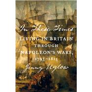 In These Times Living in Britain Through Napoleon's Wars, 1793-1815 by Uglow, Jenny, 9780374280901
