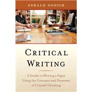 Critical Writing A Guide to Writing a Paper Using the Concepts and Processes of Critical Thinking by Nosich, Gerald, 9781538140901