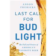 Last Call for Bud Light The Fall and Future of America's Favorite Beer by Frericks, Anson, 9781668070901