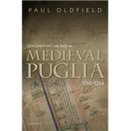 Documenting the Past in Medieval Puglia, 1130-1266 by Oldfield, Paul, 9780192870902