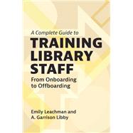 A Complete Guide to Training Library Staff by Emily Leachman; A. Garrison Libby, 9781440880902