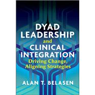 Dyad Leadership and Clinical Integration: Driving Change, Aligning Strategies by Belasen, Alan, 9781640550902