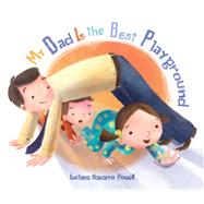 My Dad Is The Best Playground by Powell, Luciana Navarro, 9780307930903