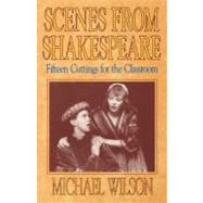 Scenes from Shakespeare : Fifteen Cuttings for the Classroom by Wilson, Michael, 9780916260903