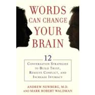Words Can Change Your Brain : 12 Conversation Strategies to Build Trust, Resolve Conflict, and Increase Intimacy by Newberg, Andrew; Waldman, Mark Robert, 9781594630903