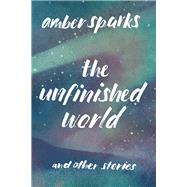 The Unfinished World And Other Stories by Sparks, Amber, 9781631490903