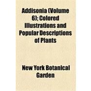 Addisonia: Colored Illustrations and Popular Descriptions of Plants by New York Botanical Garden, 9781154510904