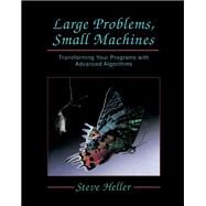Large Problems, Small Machines : Transforming Your Problems with Advanced Algorithms by Heller, Steve, 9780123390905