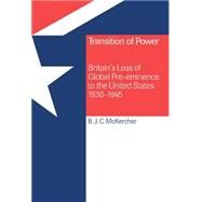 Transition of Power: Britain's Loss of Global Pre-eminence to the United States, 1930–1945 by Brian J. C. McKercher, 9780521440905
