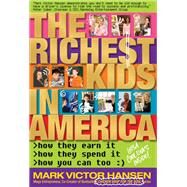 The Richest Kids In America How They Earn It, How They Spend It, How You Can Too by Hansen, Mark Victor, 9780981970905