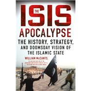 The ISIS Apocalypse The History, Strategy, and Doomsday Vision of the Islamic State by McCants, William, 9781250080905