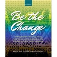 Be the Change Putting Health Advocacy, Policy, and Community Organization into Practice in Public Health Education by Rees, Keely; Early, Jody; Hampton, Cicily; Blackwell, Angela Glover, 9780197570906