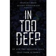 In Too Deep BP and the Drilling Race That Took it Down by Reed, Stanley; Fitzgerald, Alison, 9780470950906