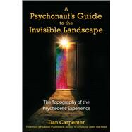 A Psychonaut's Guide to the Invisible Landscape: The Topography of the Psychedelic Experience by Carpenter, Dan, 9781594770906