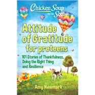 Chicken Soup for the Soul: Attitude of Gratitude for Preteens 101 Stories of Thankfulness, Doing the Right Thing and Resilience by Newmark, Amy, 9781611590906