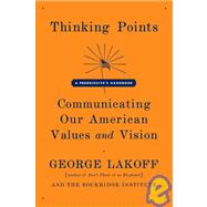 Thinking Points Communicating Our American Values and Vision by Lakoff, George, 9780374530907