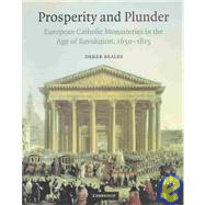 Prosperity and Plunder: European Catholic Monasteries in the Age of Revolution, 1650–1815 by Derek Beales, 9780521590907