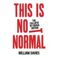 This is Not Normal The Collapse of Liberal Britain by Davies, William, 9781839760907