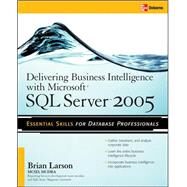 Delivering Business Intelligence with Microsoft SQL Server 2005 Utilize Microsoft's Data Warehousing, Mining & Reporting Tools to Provide Critical Intelligence to A by Larson, Brian, 9780072260908