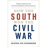 How the South Won the Civil War Oligarchy, Democracy, and the Continuing Fight for the Soul of America by Richardson, Heather Cox, 9780190900908