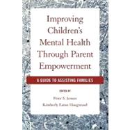 Improving Children's Mental Health Through Parent Empowerment A Guide to Assisting Families by Jensen, Peter S.; Hoagwood, Kimberly, 9780195320909