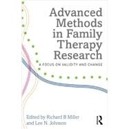 Advanced Methods in Family Therapy Research: A Focus on Validity and Change by Miller, Richard B; Johnson, Lee N, 9780415710909