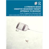 A Strength-based Cognitive Behaviour Therapy Approach to Recovery by Wong, Daniel Fu Keung; Yu, Rose Wai Man; Chan, Viola Yuk Ching, 9780367190910