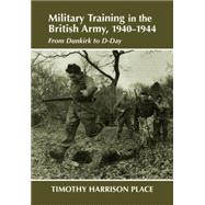 Military Training in the British Army, 1940-1944: From Dunkirk to D-Day by Place; TIMOTHY HARRISON, 9780714680910
