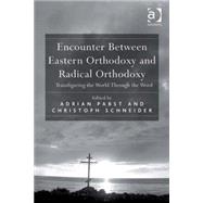 Encounter Between Eastern Orthodoxy and Radical Orthodoxy: Transfiguring the World Through the Word by Pabst,Adrian, 9780754660910