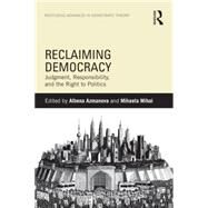 Reclaiming Democracy: Judgment, Responsibility and the Right to Politics by Azmanova; Albena, 9781138850910